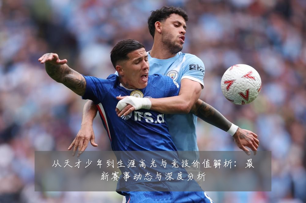 从天才少年到生涯高光与竞技价值解析：最新赛事动态与深度分析