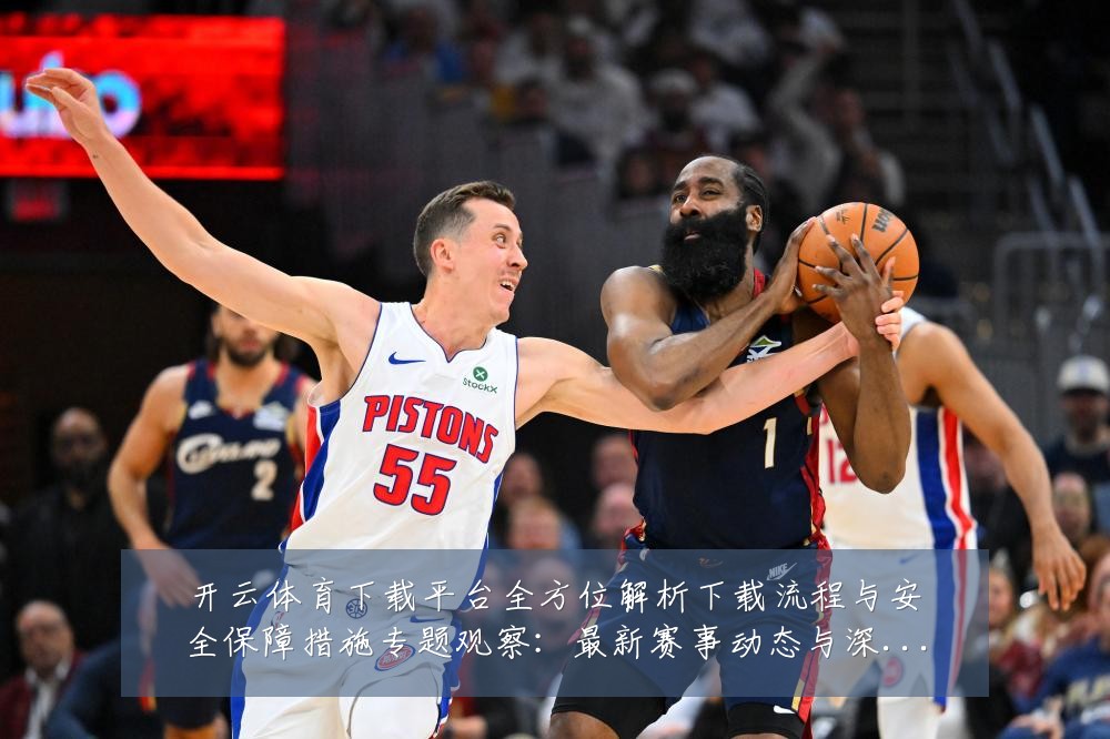 开云体育下载平台全方位解析下载流程与安全保障措施专题观察：最新赛事动态与深度分析