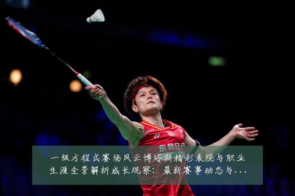 一级方程式赛场风云博塔斯精彩表现与职业生涯全景解析成长观察：最新赛事动态与深度分析