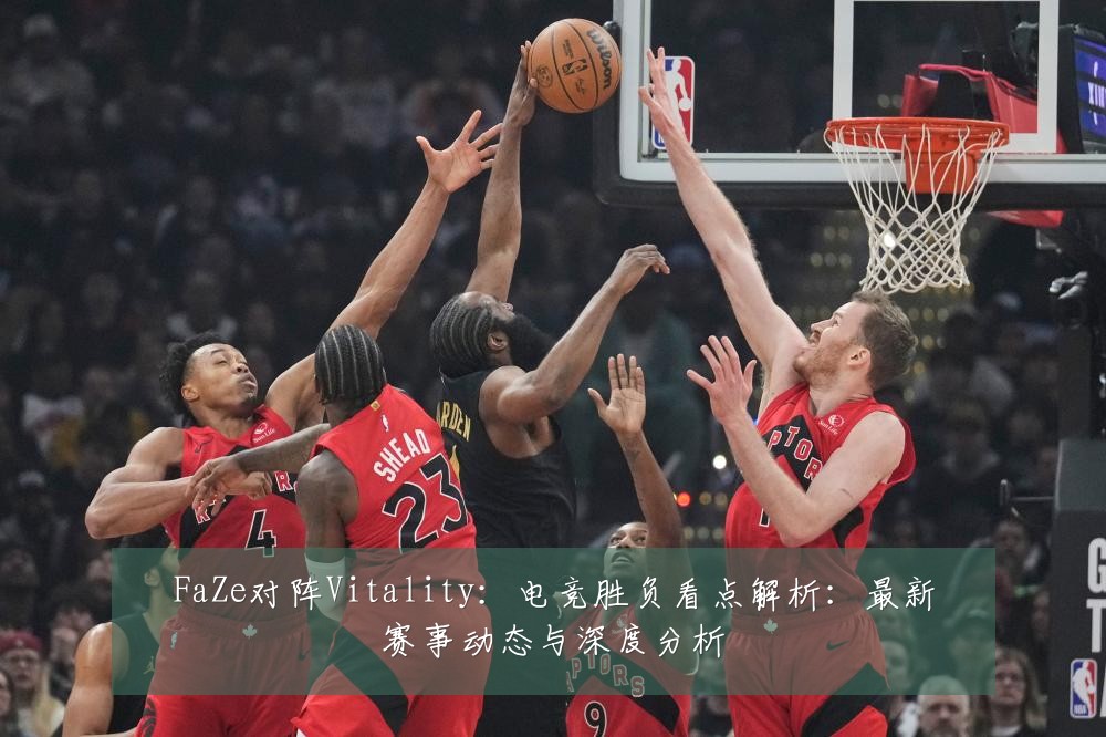 FaZe对阵Vitality：电竞胜负看点解析：最新赛事动态与深度分析